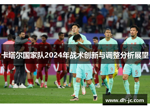 卡塔尔国家队2024年战术创新与调整分析展望